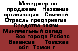 Менеджер по продажам › Название организации ­ Связной › Отрасль предприятия ­ Средства связи › Минимальный оклад ­ 25 000 - Все города Работа » Вакансии   . Томская обл.,Томск г.